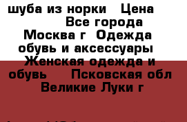 шуба из норки › Цена ­ 15 000 - Все города, Москва г. Одежда, обувь и аксессуары » Женская одежда и обувь   . Псковская обл.,Великие Луки г.